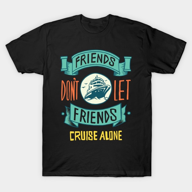 Friends Don't Let Friends Cruise Alone T-Shirt by Shalini Kaushal